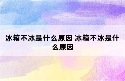 冰箱不冰是什么原因 冰箱不冰是什么原因